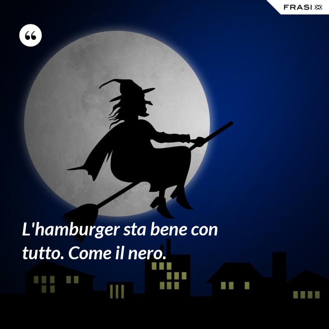 L'hamburger sta bene con tutto. Come il nero. - Anonimo