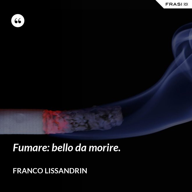 Fumare: bello da morire. - Franco Lissandrin