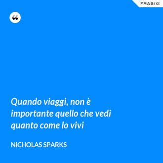 Quando viaggi, non è importante quello che vedi quanto come lo vivi - Nicholas Sparks