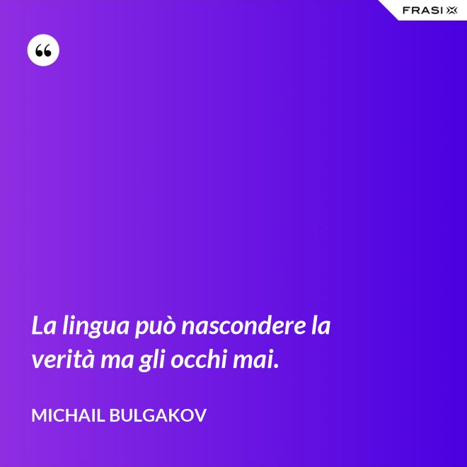 La lingua può nascondere la verità ma gli occhi mai. - Michail Bulgakov