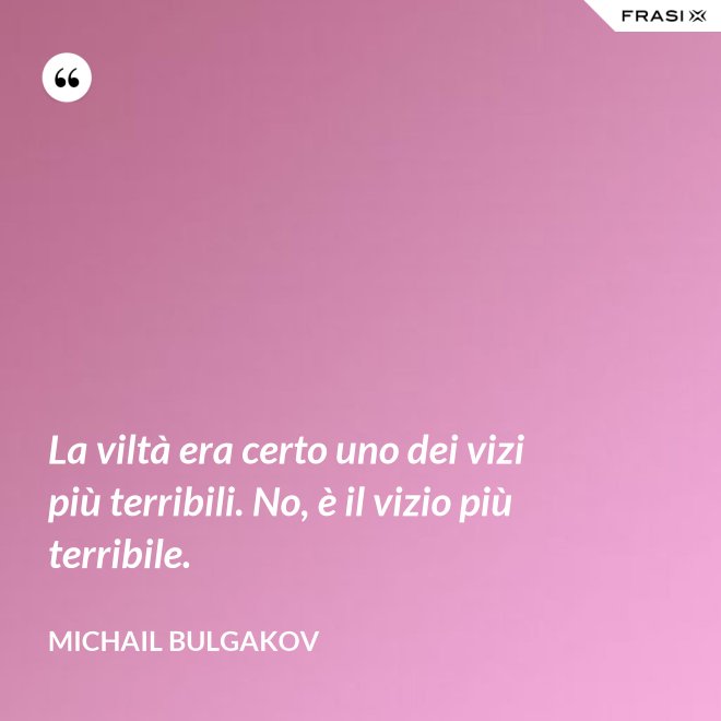La viltà era certo uno dei vizi più terribili. No, è il vizio più terribile. - Michail Bulgakov
