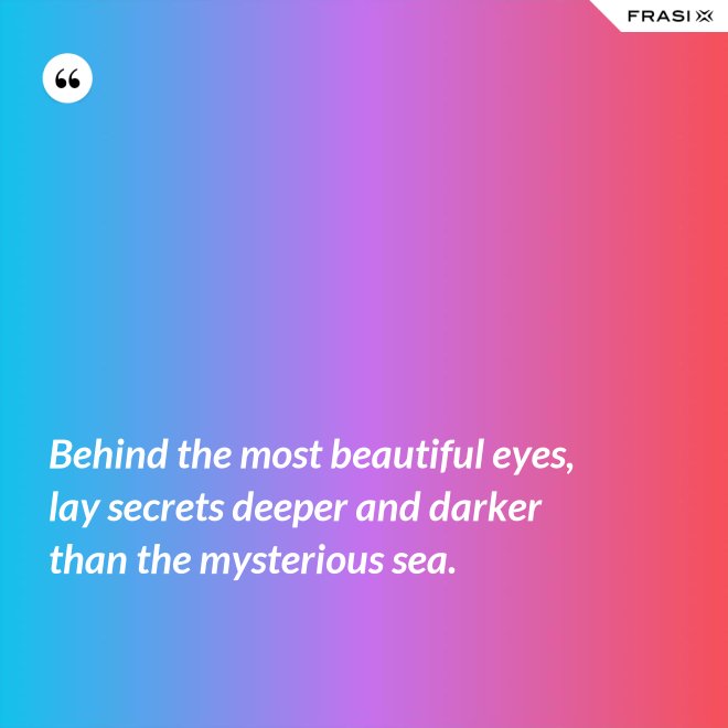 Behind the most beautiful eyes, lay secrets deeper and darker than the mysterious sea. - Anonimo