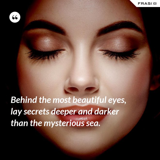 Behind the most beautiful eyes, lay secrets deeper and darker than the mysterious sea. - Anonimo