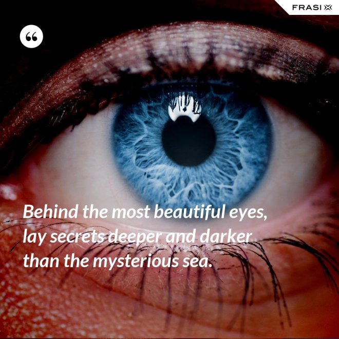 Behind the most beautiful eyes, lay secrets deeper and darker than the mysterious sea. - Anonimo