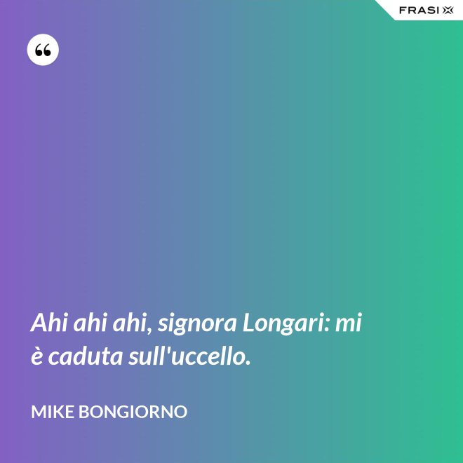 Ahi ahi ahi, signora Longari: mi è caduta sull'uccello. - Mike Bongiorno