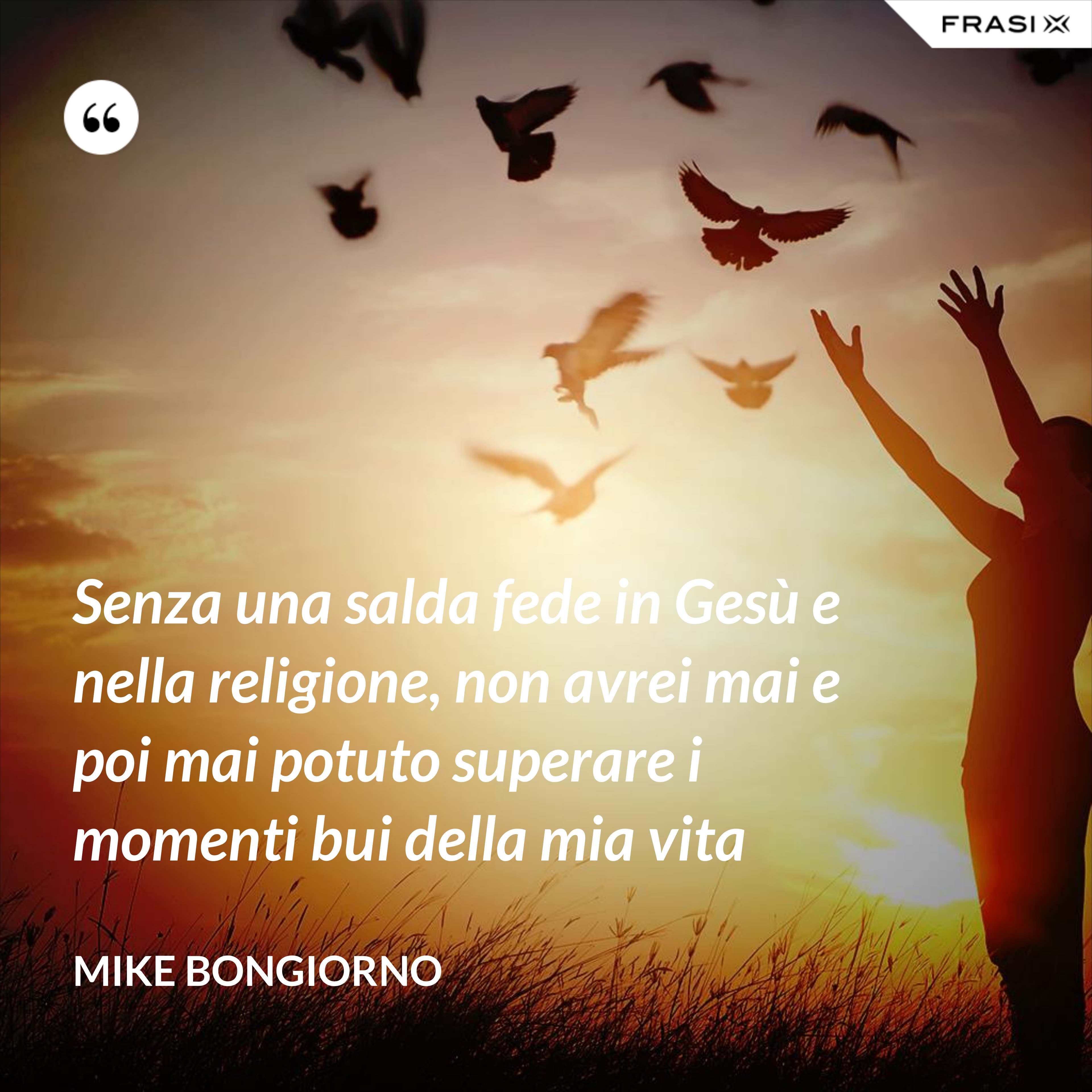 Senza una salda fede in Gesù e nella religione, non avrei mai e poi mai potuto superare i momenti bui della mia vita - Mike Bongiorno