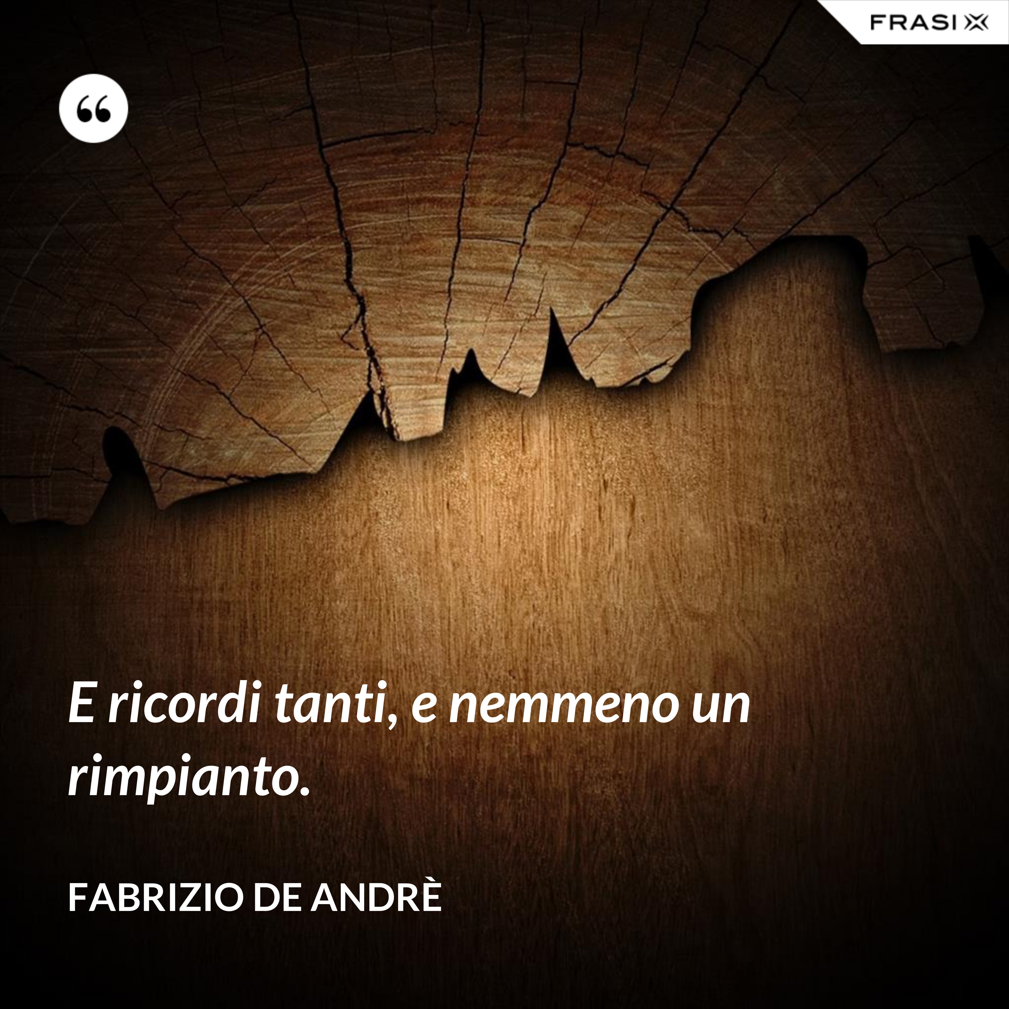 E ricordi tanti, e nemmeno un rimpianto. - Fabrizio De Andrè