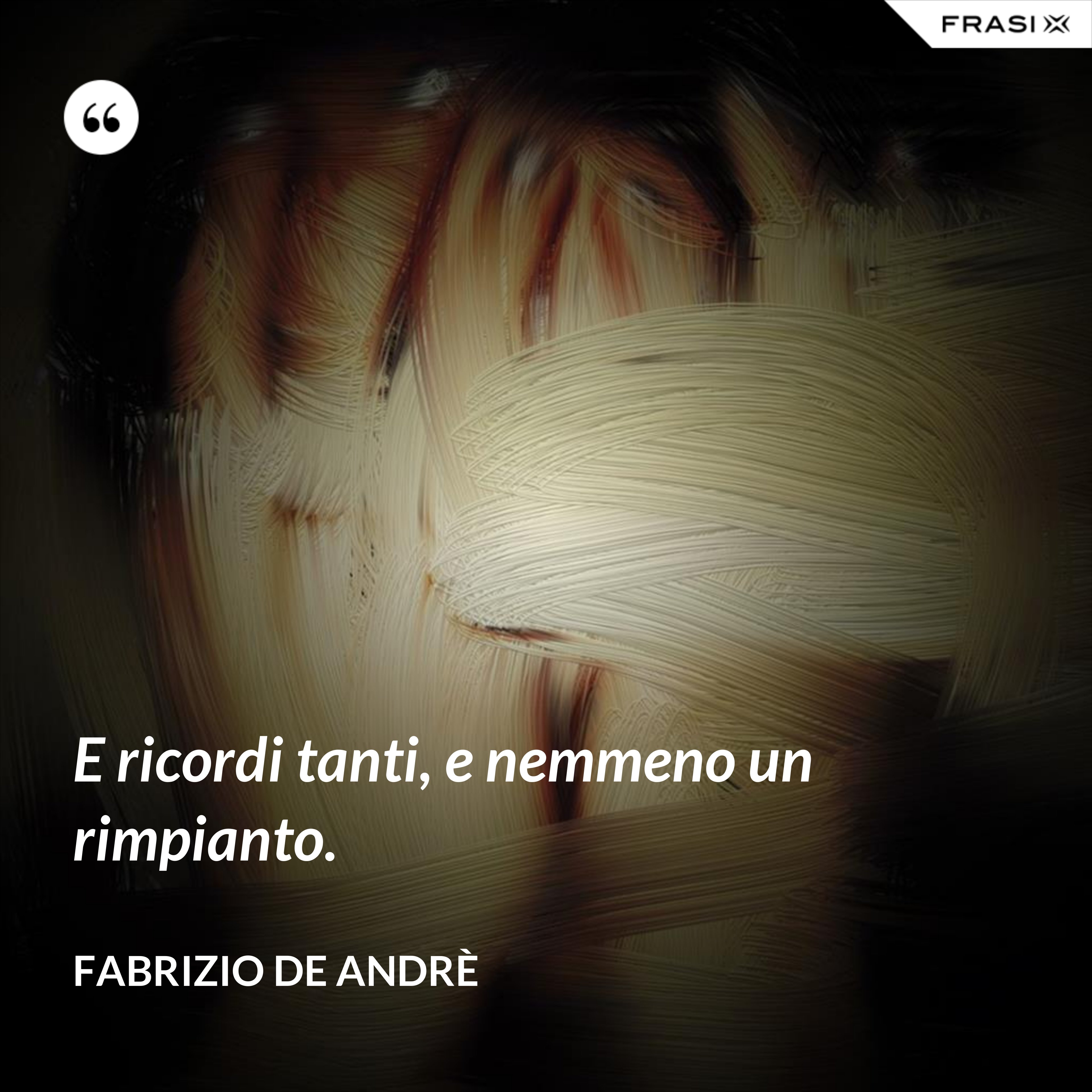 E ricordi tanti, e nemmeno un rimpianto. - Fabrizio De Andrè