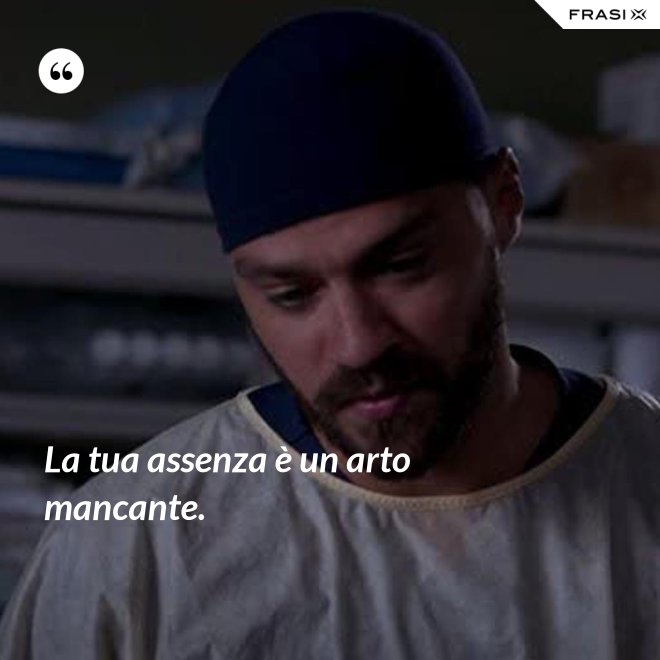 La tua assenza è un arto mancante. - Anonimo