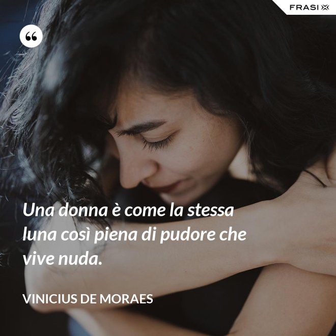 Una donna è come la stessa luna così piena di pudore che vive nuda. - Vinicius de Moraes