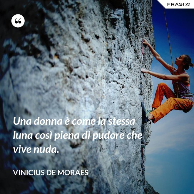 Una donna è come la stessa luna così piena di pudore che vive nuda. - Vinicius de Moraes