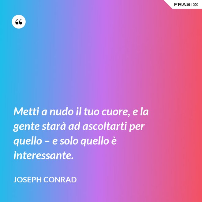 Metti a nudo il tuo cuore, e la gente starà ad ascoltarti per quello – e solo quello è interessante. - Joseph Conrad