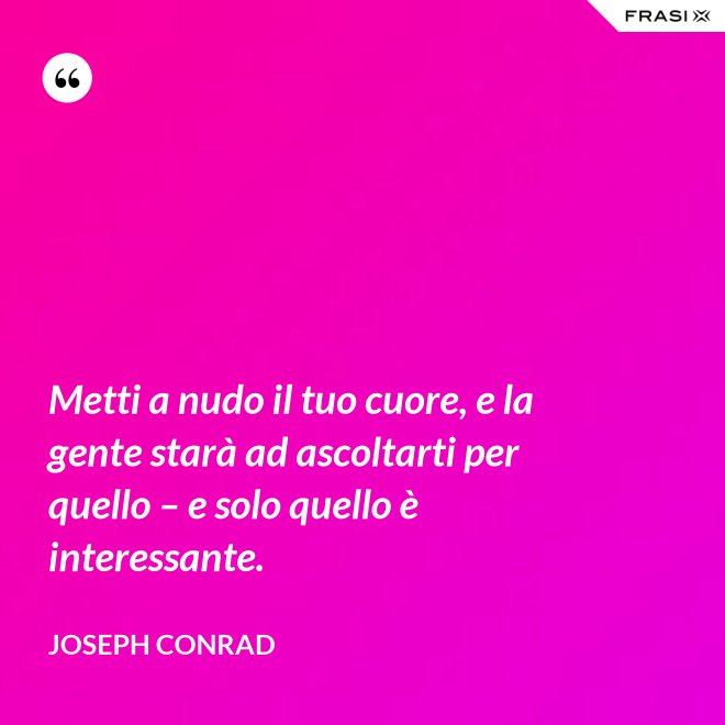 Metti a nudo il tuo cuore, e la gente starà ad ascoltarti per quello – e solo quello è interessante. - Joseph Conrad