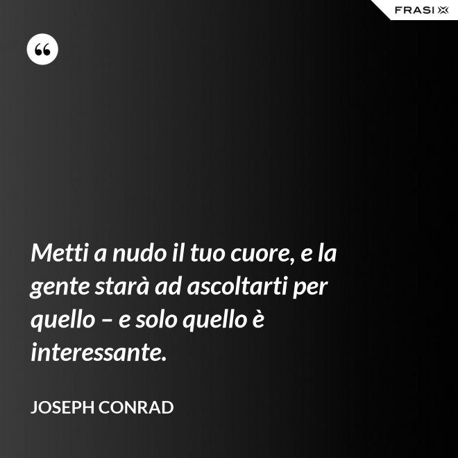 Metti a nudo il tuo cuore, e la gente starà ad ascoltarti per quello – e solo quello è interessante. - Joseph Conrad