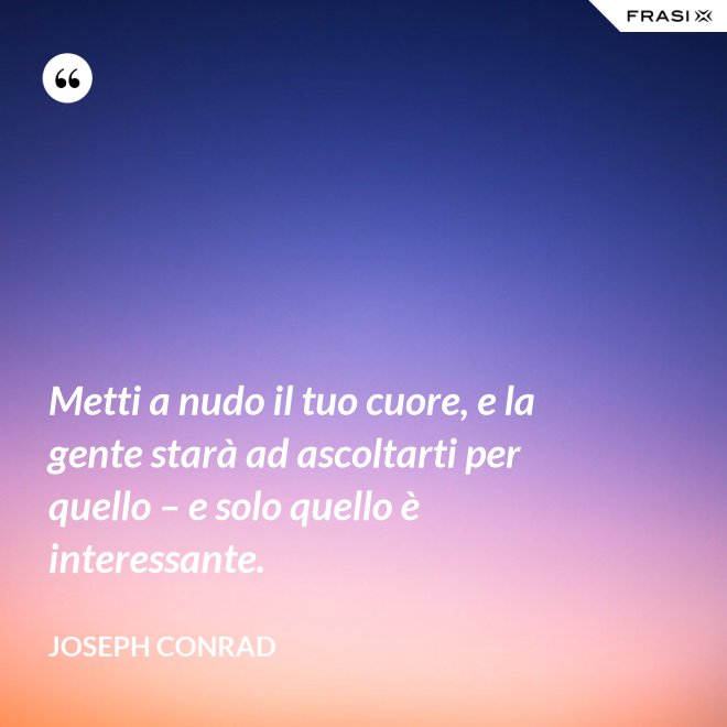 Metti a nudo il tuo cuore, e la gente starà ad ascoltarti per quello – e solo quello è interessante. - Joseph Conrad