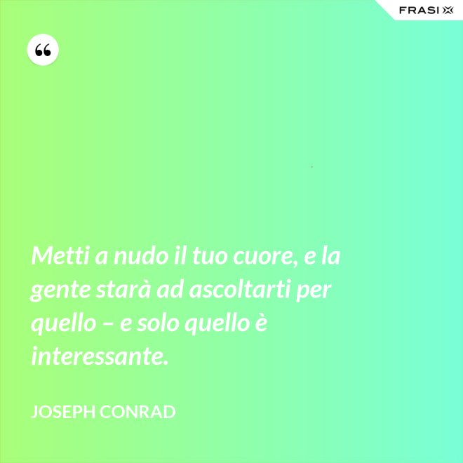 Metti a nudo il tuo cuore, e la gente starà ad ascoltarti per quello – e solo quello è interessante. - Joseph Conrad