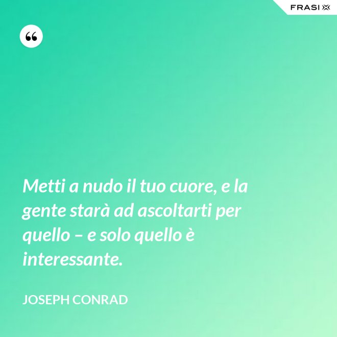 Metti a nudo il tuo cuore, e la gente starà ad ascoltarti per quello – e solo quello è interessante. - Joseph Conrad