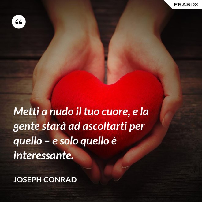 Metti a nudo il tuo cuore, e la gente starà ad ascoltarti per quello – e solo quello è interessante. - Joseph Conrad