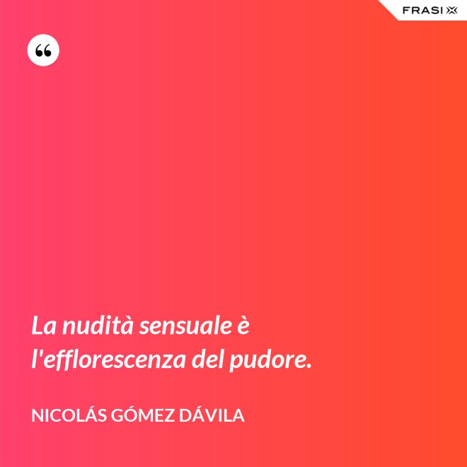 La nudità sensuale è l'efflorescenza del pudore. - Nicolás Gómez Dávila