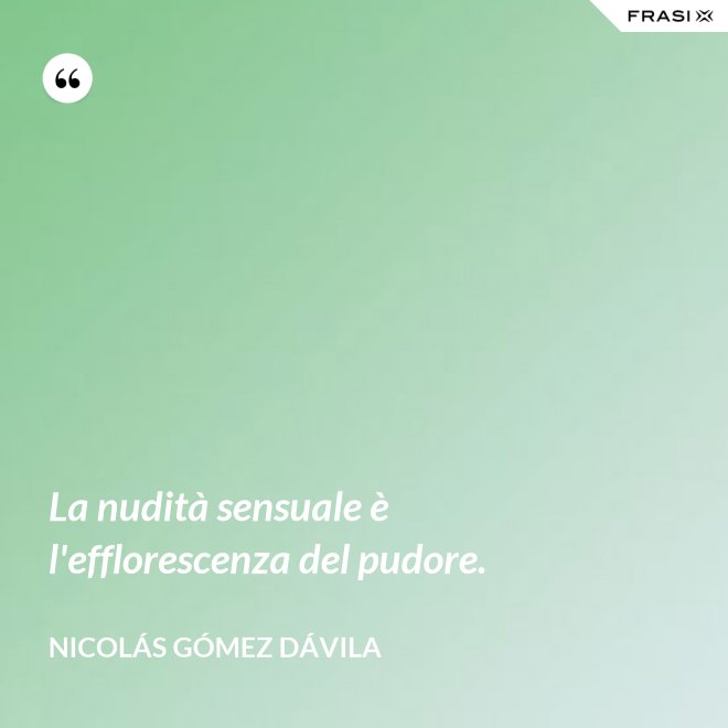 La nudità sensuale è l'efflorescenza del pudore. - Nicolás Gómez Dávila
