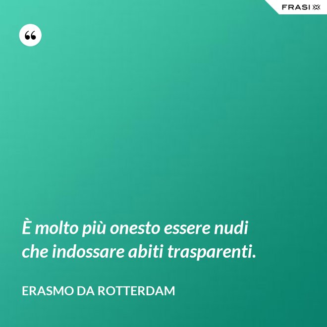 È molto più onesto essere nudi che indossare abiti trasparenti. - Erasmo Da Rotterdam