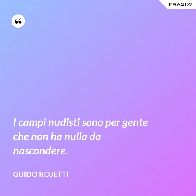 I campi nudisti sono per gente che non ha nulla da nascondere. - Guido Rojetti