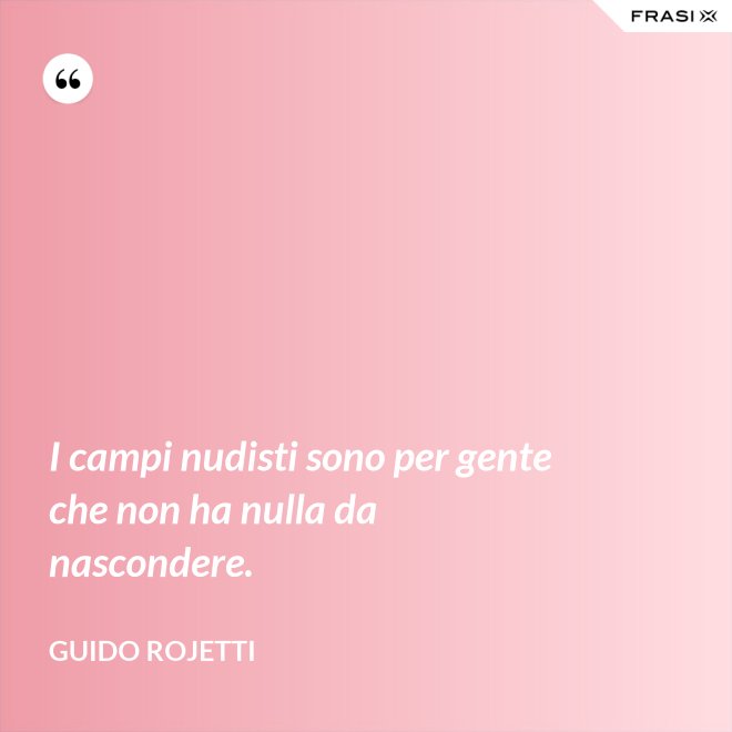 I campi nudisti sono per gente che non ha nulla da nascondere. - Guido Rojetti