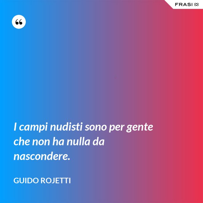 I campi nudisti sono per gente che non ha nulla da nascondere. - Guido Rojetti