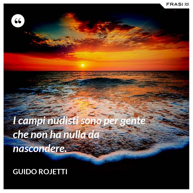 I campi nudisti sono per gente che non ha nulla da nascondere. - Guido Rojetti