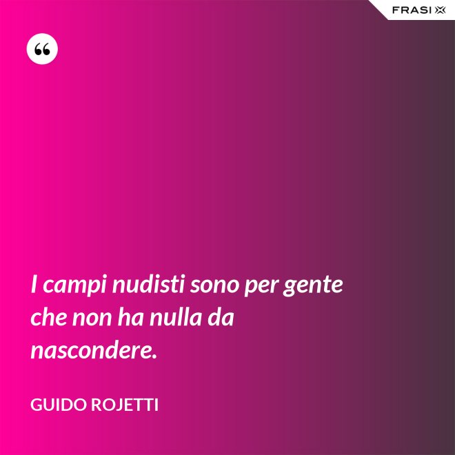 I campi nudisti sono per gente che non ha nulla da nascondere. - Guido Rojetti