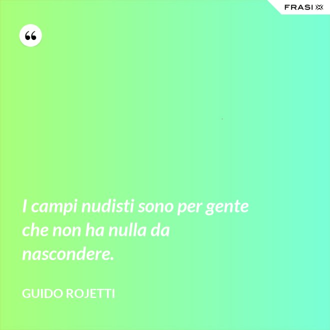 I campi nudisti sono per gente che non ha nulla da nascondere. - Guido Rojetti