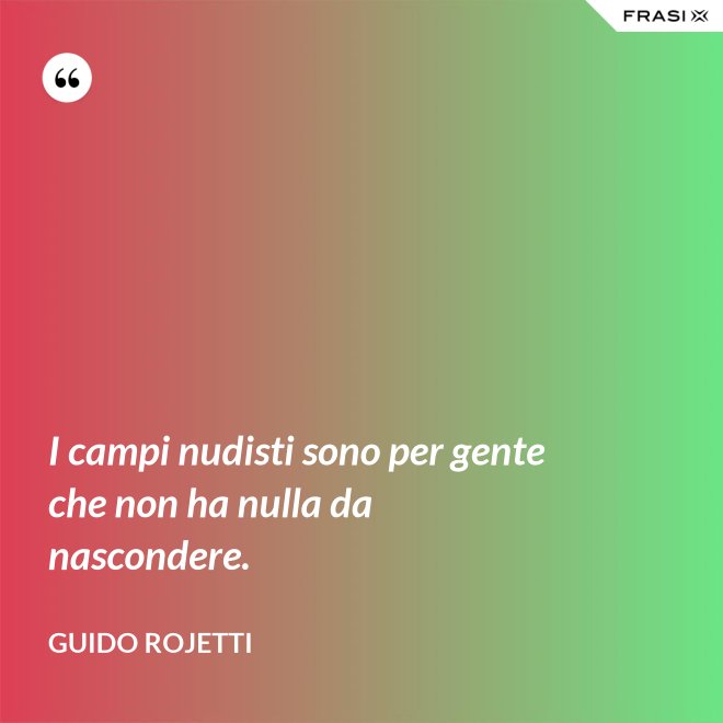 I campi nudisti sono per gente che non ha nulla da nascondere. - Guido Rojetti