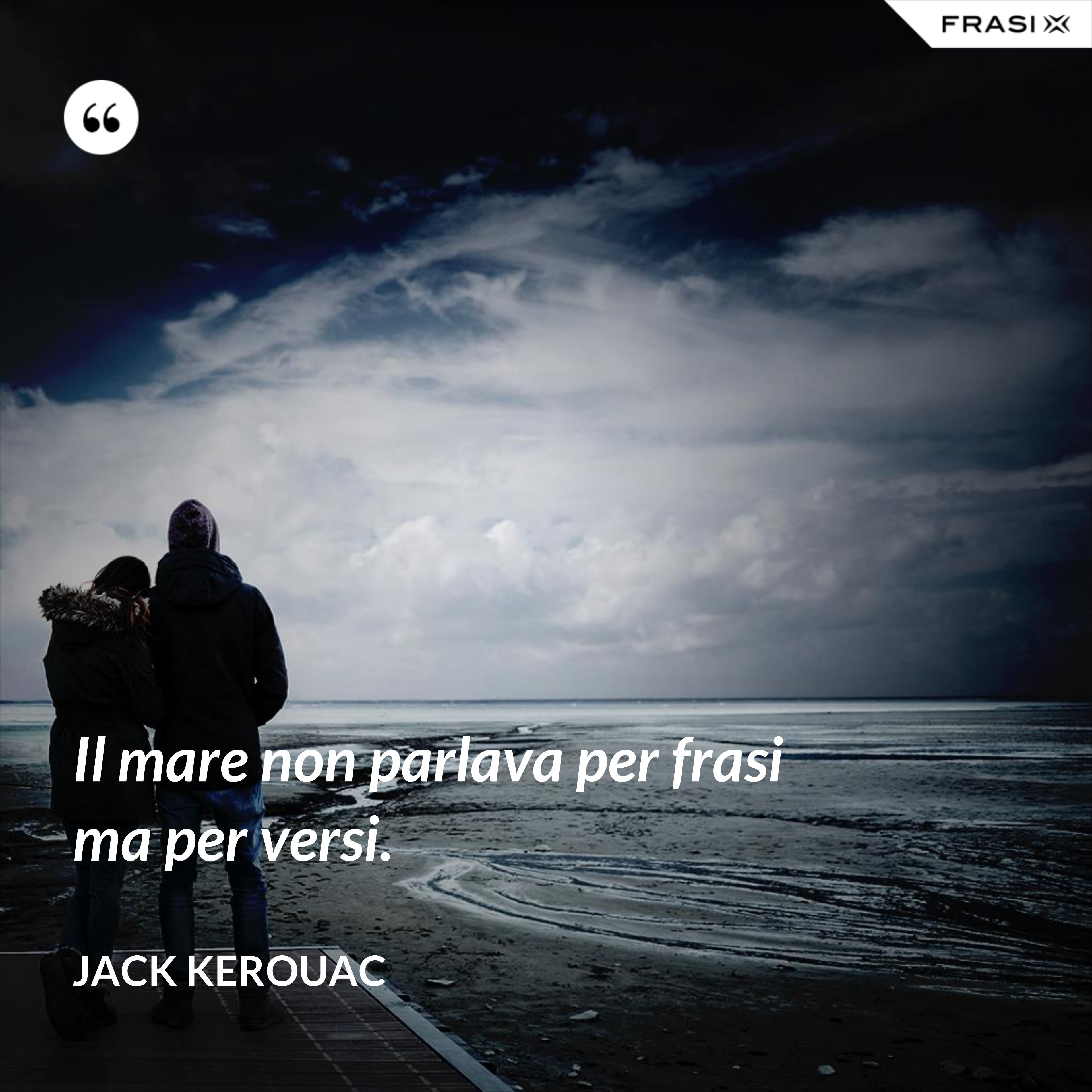 Il mare non parlava per frasi ma per versi. - Jack Kerouac
