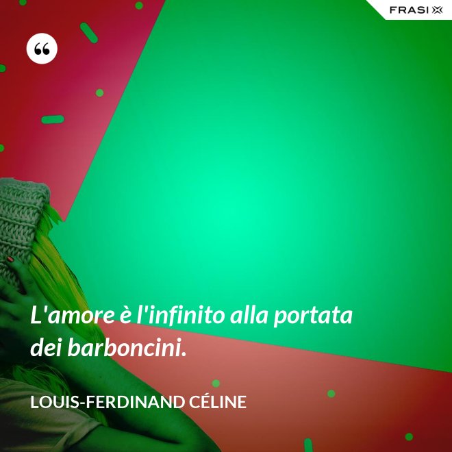 L'amore è l'infinito alla portata dei barboncini. - Louis-Ferdinand Céline