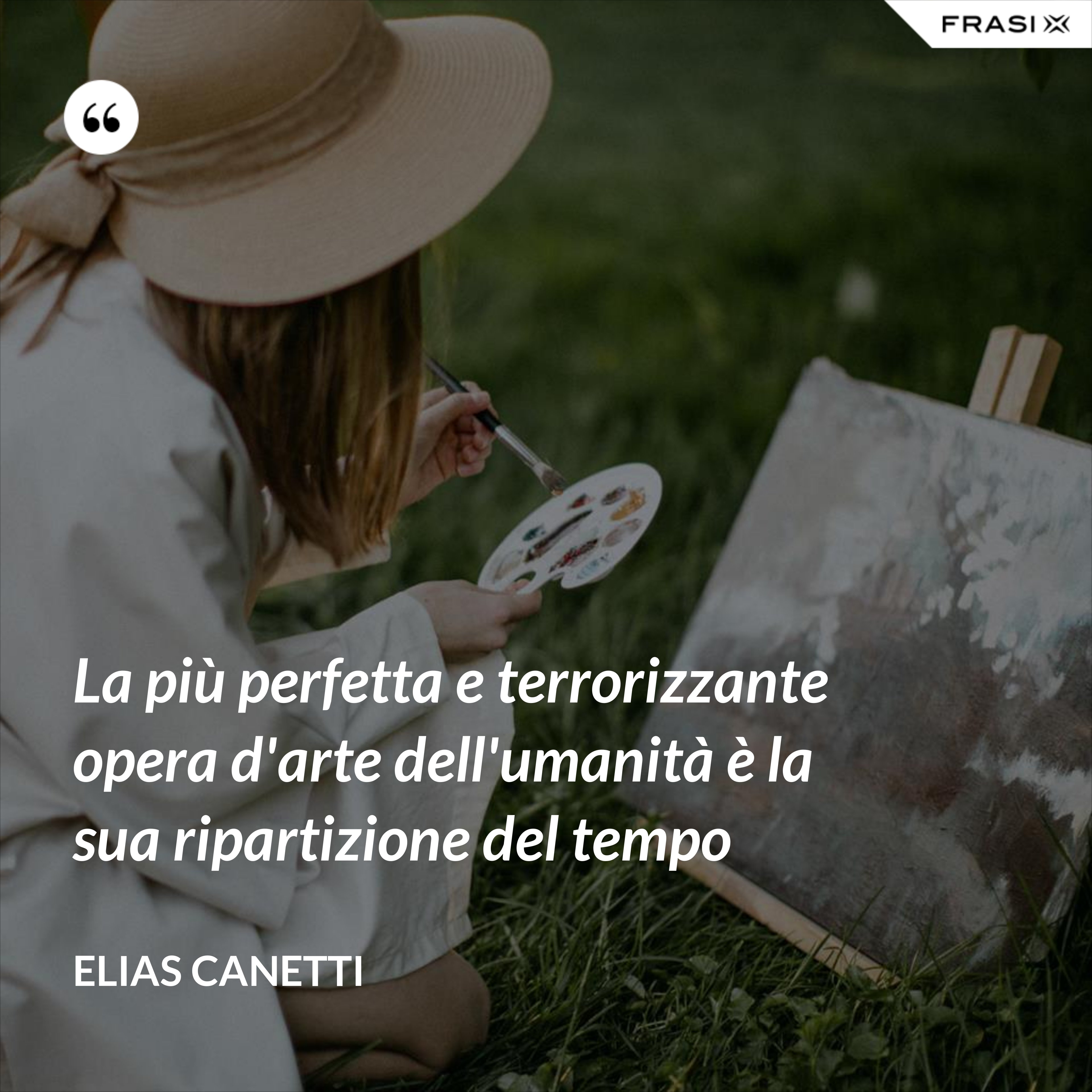 La più perfetta e terrorizzante opera d'arte dell'umanità è la sua ripartizione del tempo - Elias Canetti
