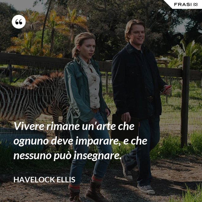 Vivere rimane un’arte che ognuno deve imparare, e che nessuno può insegnare. - Havelock Ellis