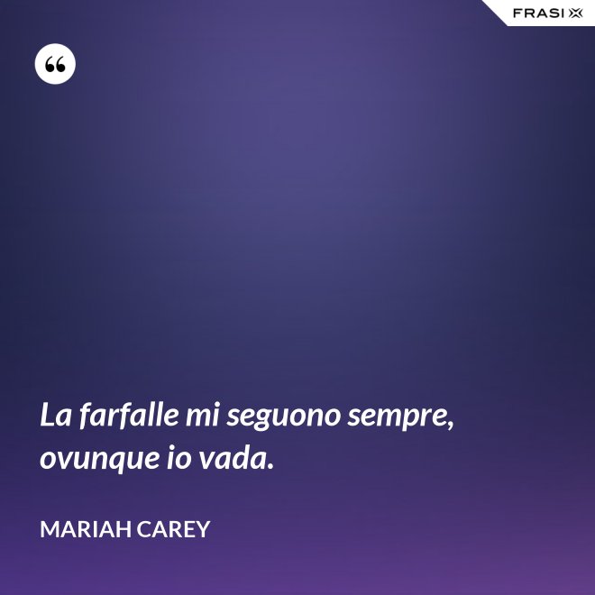 La farfalle mi seguono sempre, ovunque io vada. - Mariah Carey