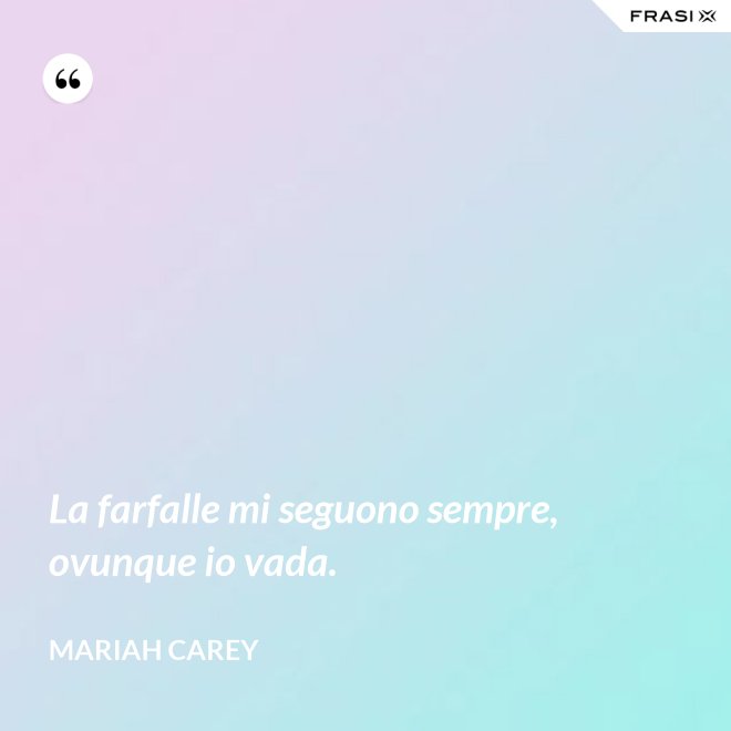 La farfalle mi seguono sempre, ovunque io vada. - Mariah Carey