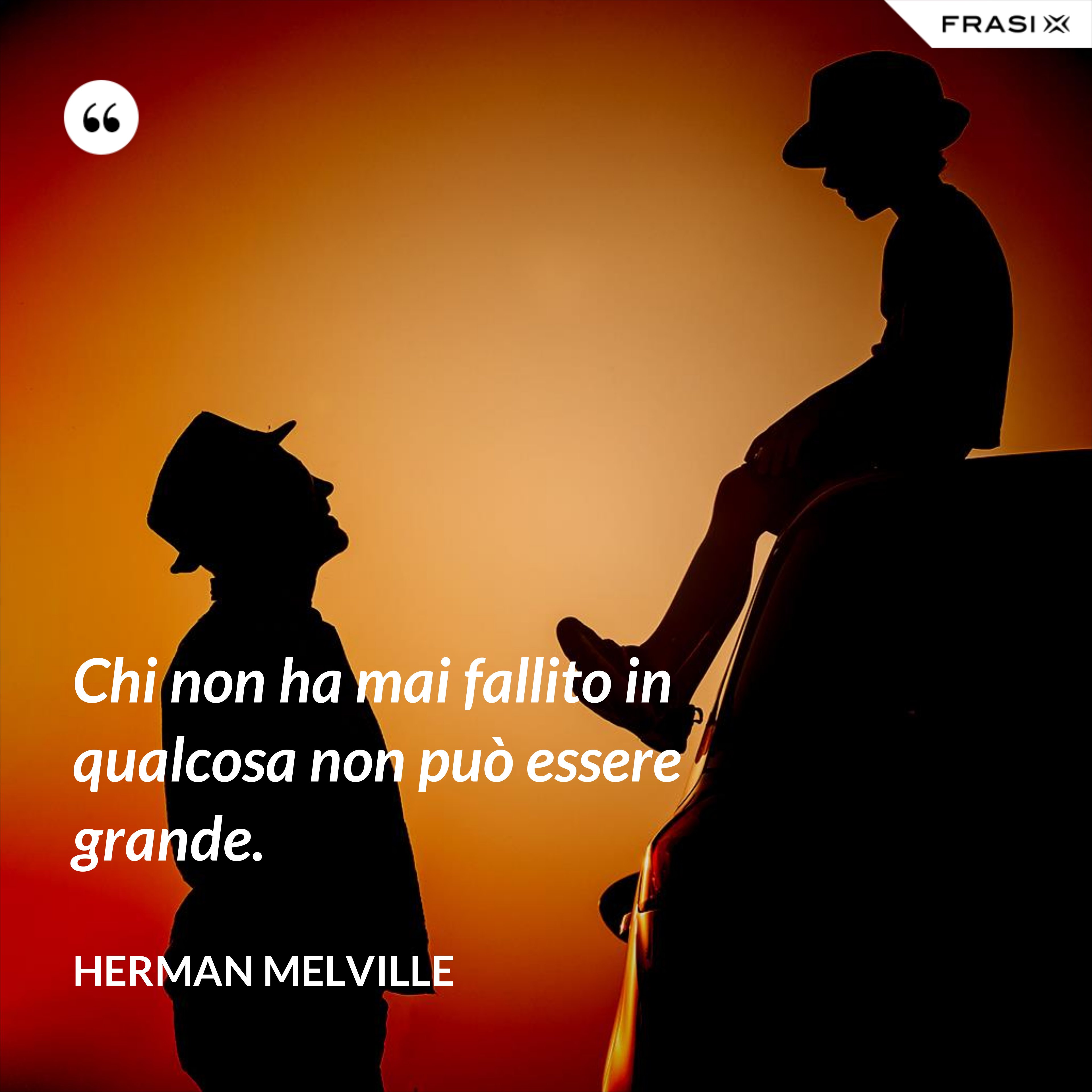 Chi non ha mai fallito in qualcosa non può essere grande. - Herman Melville