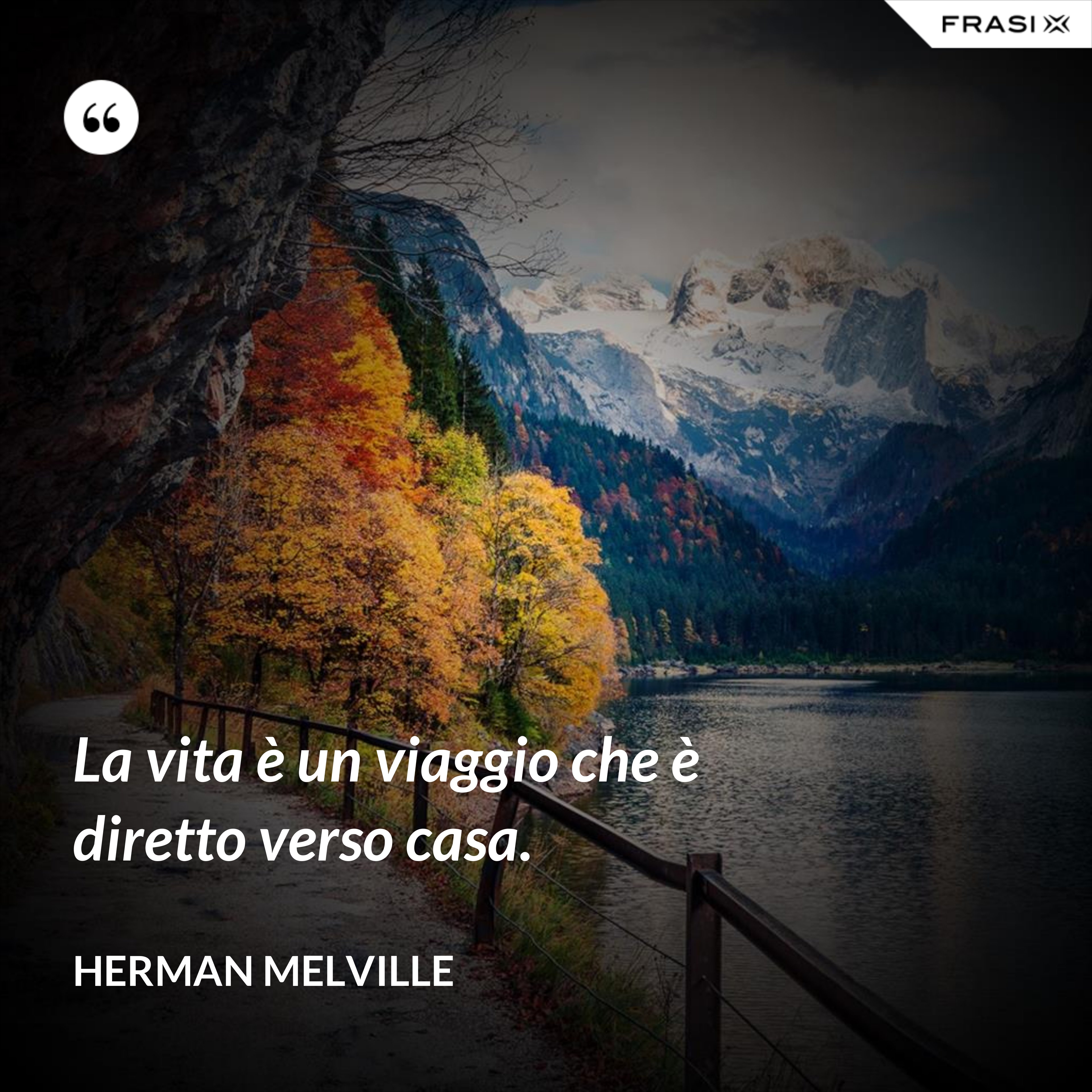 La vita è un viaggio che è diretto verso casa. - Herman Melville