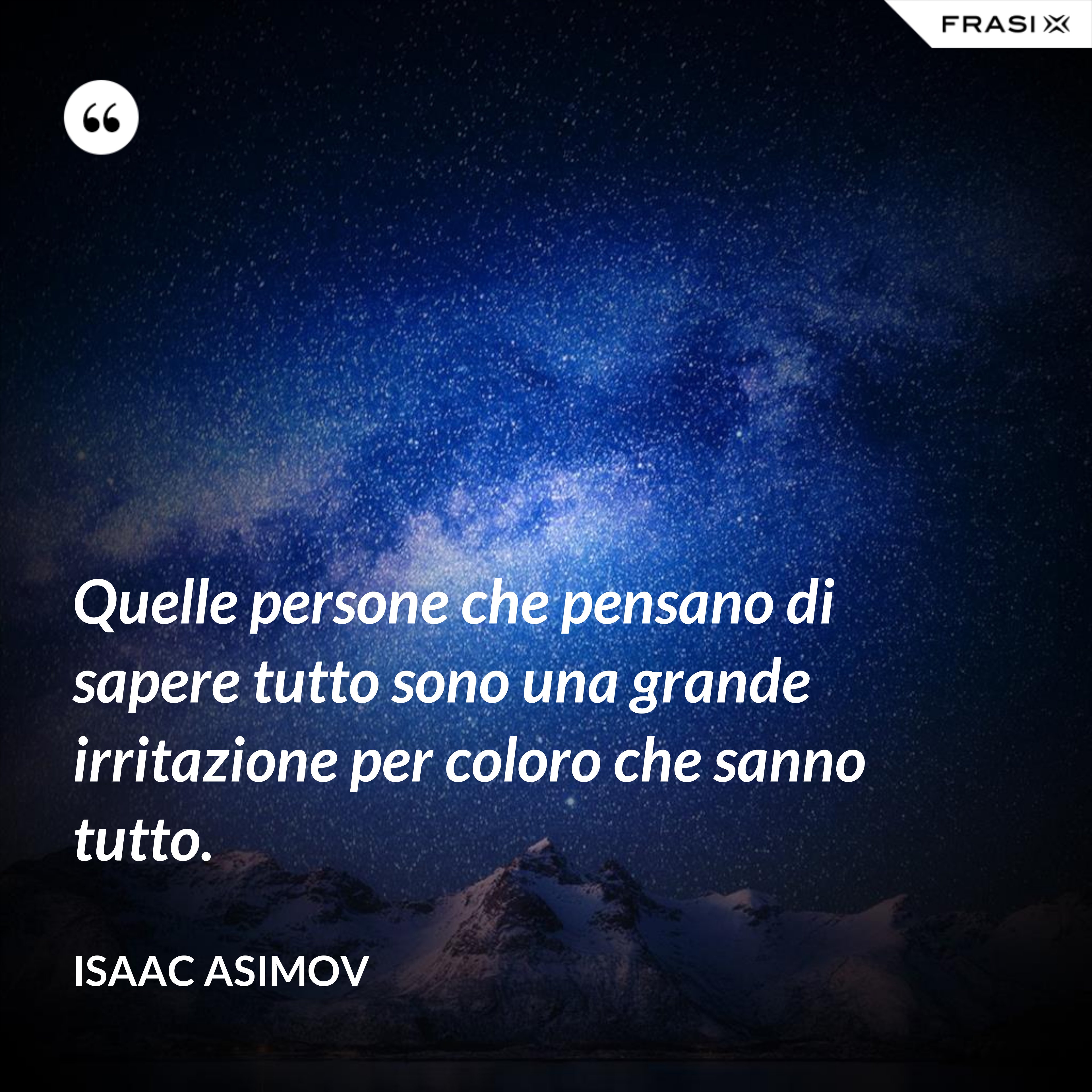 Quelle persone che pensano di sapere tutto sono una grande irritazione per coloro che sanno tutto. - Isaac Asimov