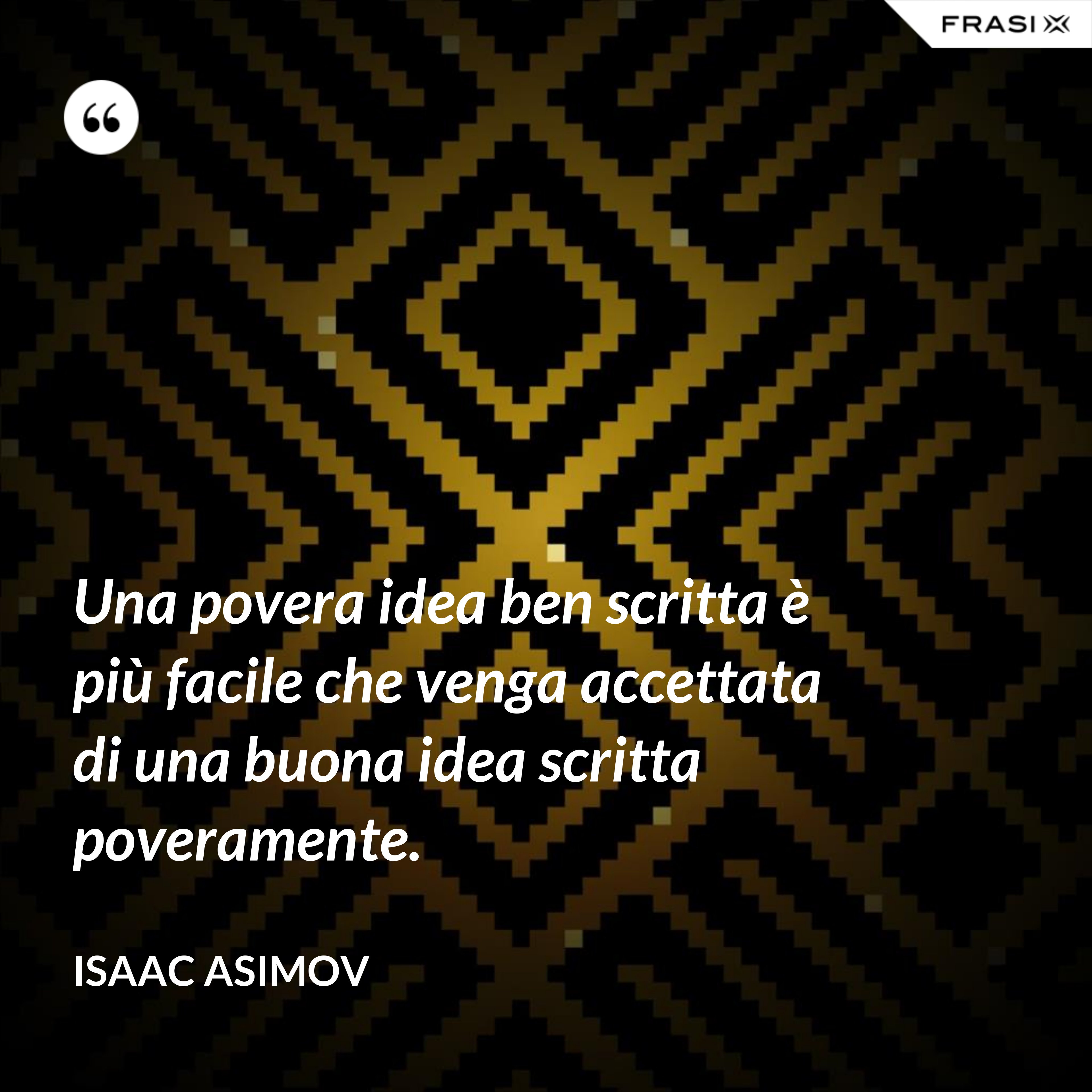 Una povera idea ben scritta è più facile che venga accettata di una buona idea scritta poveramente. - Isaac Asimov