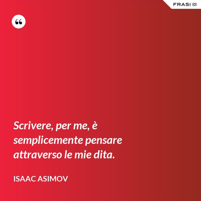 Scrivere, per me, è semplicemente pensare attraverso le mie dita. - Isaac Asimov