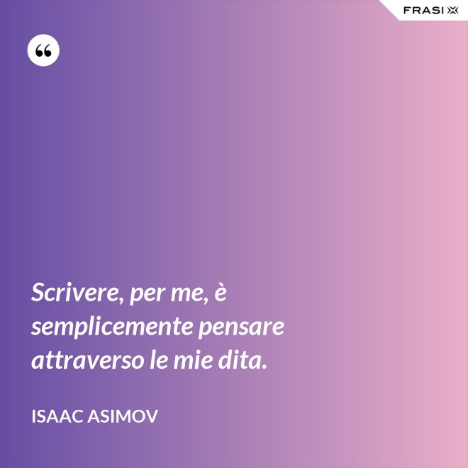 Scrivere, per me, è semplicemente pensare attraverso le mie dita. - Isaac Asimov