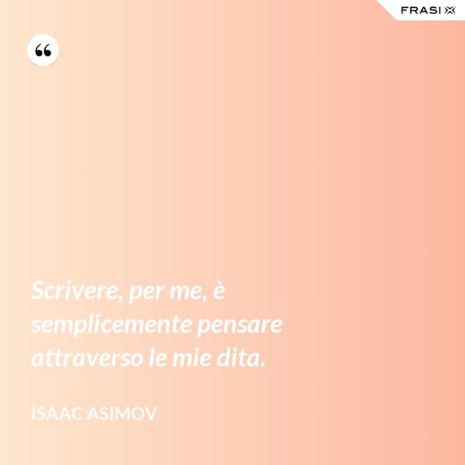 Scrivere, per me, è semplicemente pensare attraverso le mie dita. - Isaac Asimov