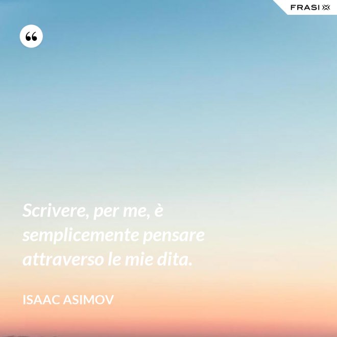 Scrivere, per me, è semplicemente pensare attraverso le mie dita. - Isaac Asimov