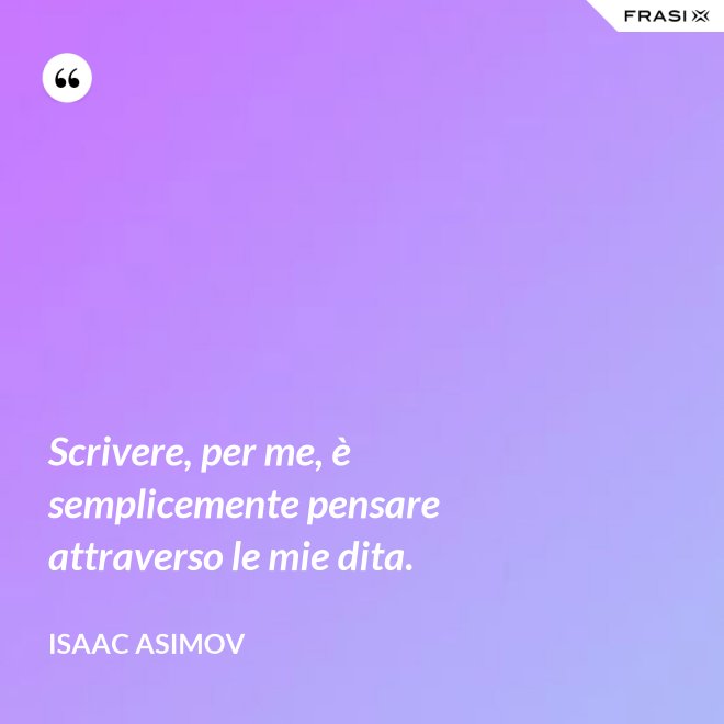 Scrivere, per me, è semplicemente pensare attraverso le mie dita. - Isaac Asimov