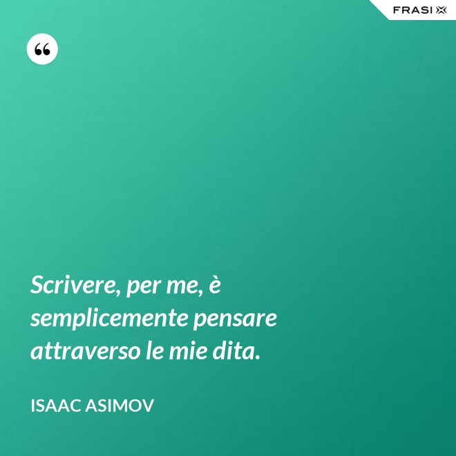 Scrivere, per me, è semplicemente pensare attraverso le mie dita. - Isaac Asimov