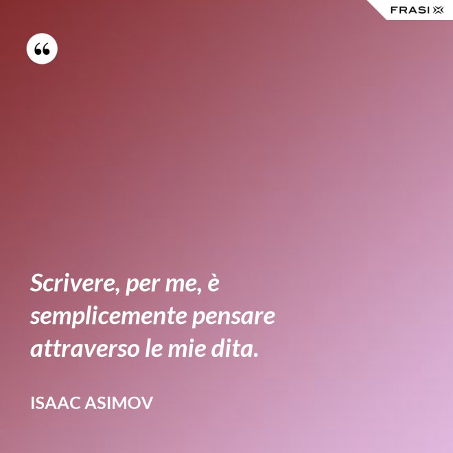 Scrivere, per me, è semplicemente pensare attraverso le mie dita. - Isaac Asimov