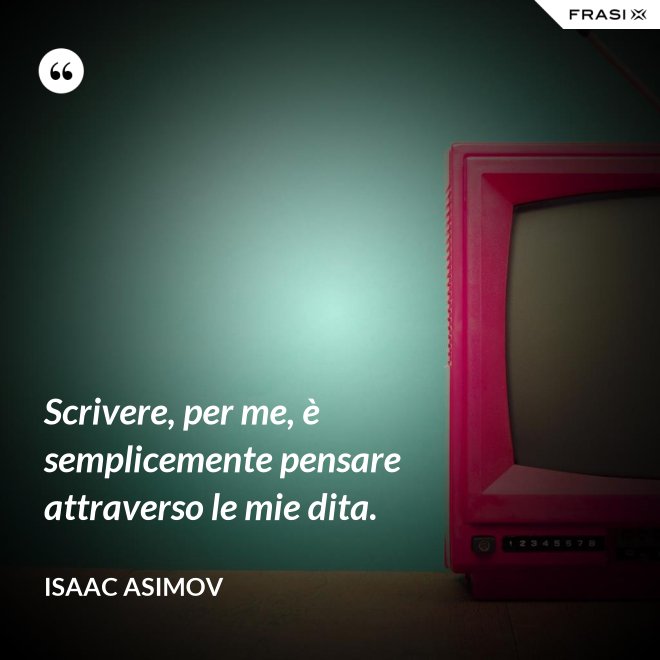 Scrivere, per me, è semplicemente pensare attraverso le mie dita. - Isaac Asimov